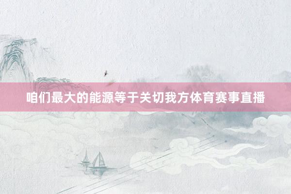 咱们最大的能源等于关切我方体育赛事直播