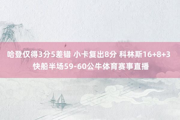 哈登仅得3分5差错 小卡复出8分 科林斯16+8+3  快船半场59-60公牛体育赛事直播
