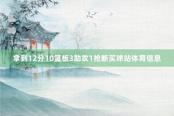 拿到12分10篮板3助攻1抢断买球站体育信息