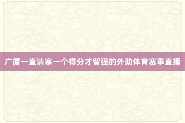 广厦一直清寒一个得分才智强的外助体育赛事直播
