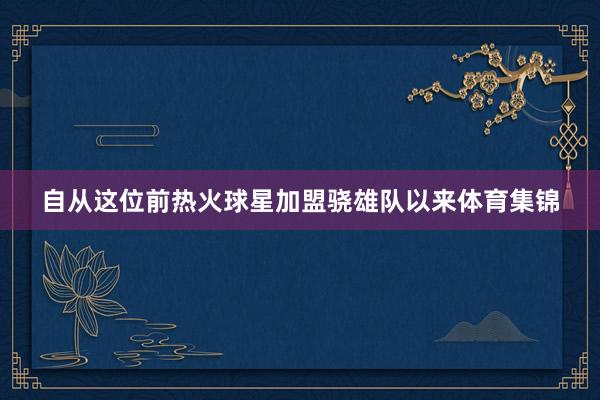 自从这位前热火球星加盟骁雄队以来体育集锦