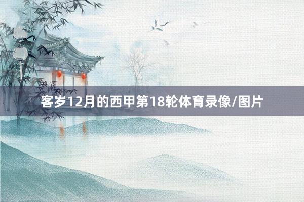 客岁12月的西甲第18轮体育录像/图片