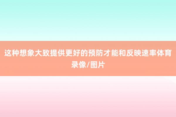 这种想象大致提供更好的预防才能和反映速率体育录像/图片