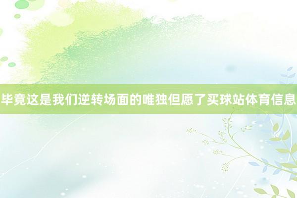 毕竟这是我们逆转场面的唯独但愿了买球站体育信息