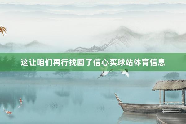 这让咱们再行找回了信心买球站体育信息
