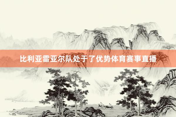 比利亚雷亚尔队处于了优势体育赛事直播