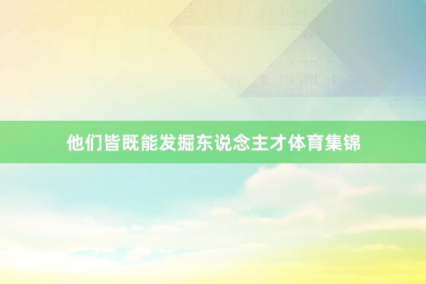 他们皆既能发掘东说念主才体育集锦
