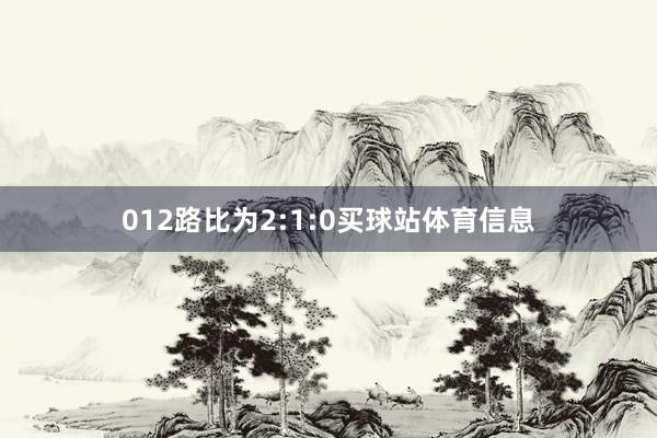 012路比为2:1:0买球站体育信息