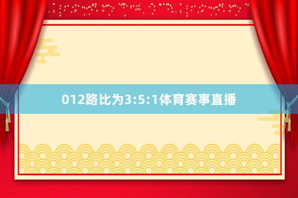 012路比为3:5:1体育赛事直播