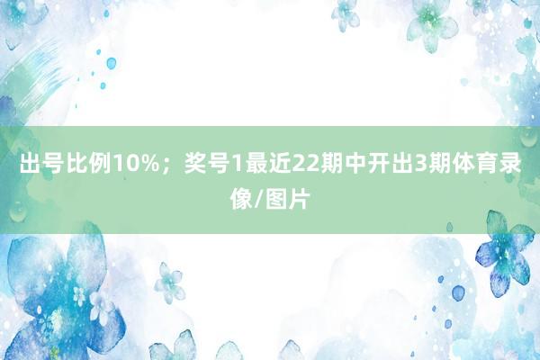 出号比例10%; 奖号1最近22期中开出3期体育录像/图片