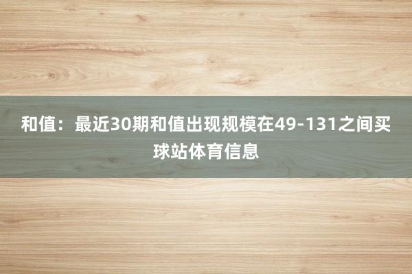 和值：最近30期和值出现规模在49-131之间买球站体育信息