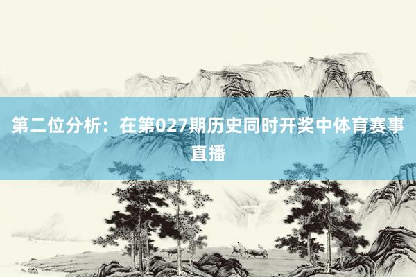 第二位分析：在第027期历史同时开奖中体育赛事直播