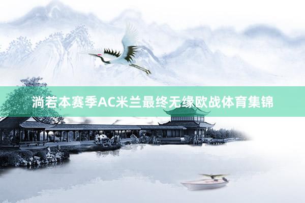 淌若本赛季AC米兰最终无缘欧战体育集锦
