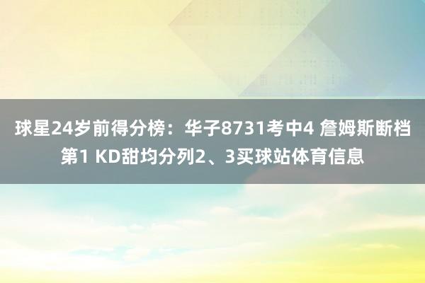 球星24岁前得分榜：华子8731考中4 詹姆斯断档第1 KD甜均分列2、3买球站体育信息