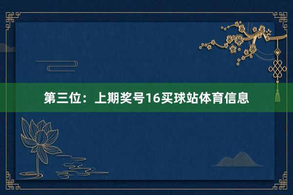 第三位：上期奖号16买球站体育信息