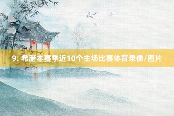 9. 希腊本赛季近10个主场比赛体育录像/图片