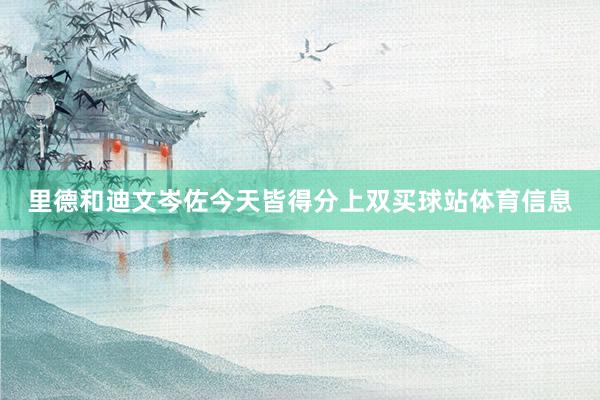 里德和迪文岑佐今天皆得分上双买球站体育信息