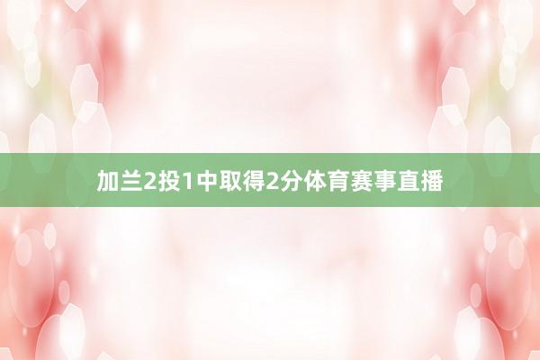 加兰2投1中取得2分体育赛事直播