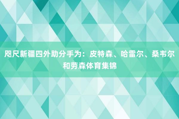 咫尺新疆四外助分手为：皮特森、哈雷尔、桑韦尔和劳森体育集锦