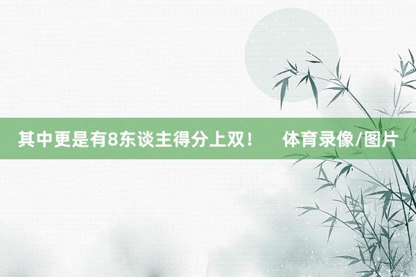 其中更是有8东谈主得分上双！    体育录像/图片