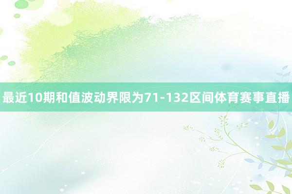 最近10期和值波动界限为71-132区间体育赛事直播
