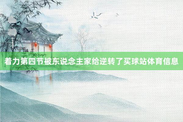 着力第四节被东说念主家给逆转了买球站体育信息