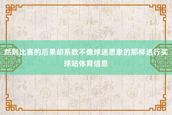 然则比赛的后果却系数不像球迷思象的那样进行买球站体育信息
