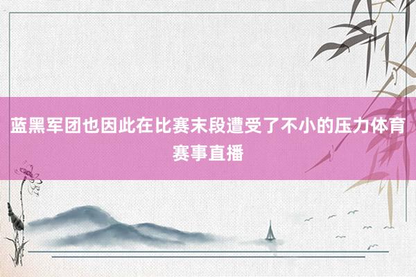 蓝黑军团也因此在比赛末段遭受了不小的压力体育赛事直播
