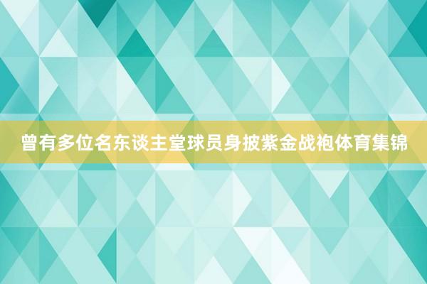 曾有多位名东谈主堂球员身披紫金战袍体育集锦