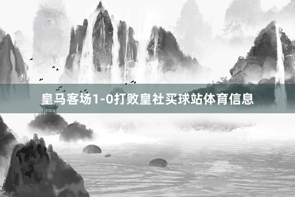 皇马客场1-0打败皇社买球站体育信息