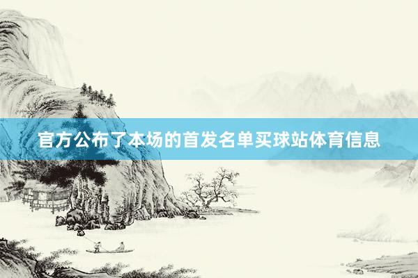 官方公布了本场的首发名单买球站体育信息