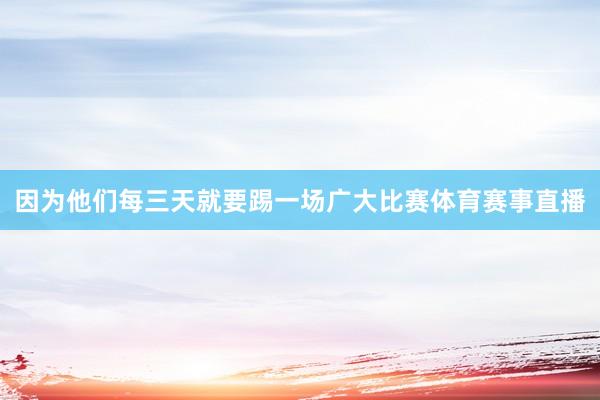 因为他们每三天就要踢一场广大比赛体育赛事直播
