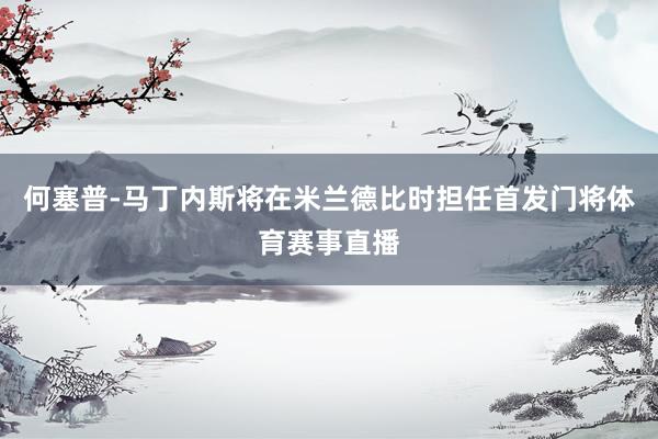 何塞普-马丁内斯将在米兰德比时担任首发门将体育赛事直播