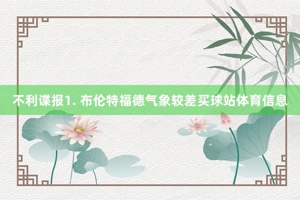 不利谍报　　1. 布伦特福德气象较差买球站体育信息