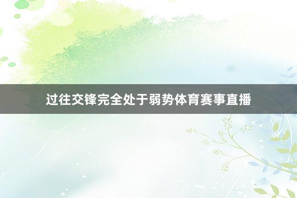 过往交锋完全处于弱势体育赛事直播