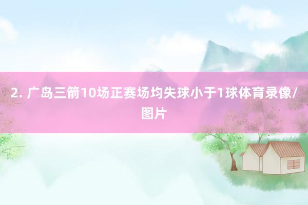 2. 广岛三箭10场正赛场均失球小于1球体育录像/图片