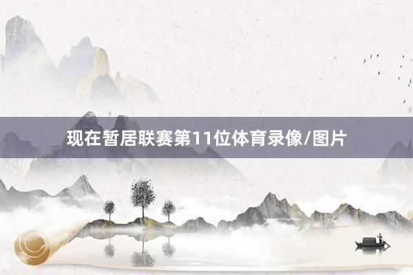 现在暂居联赛第11位体育录像/图片