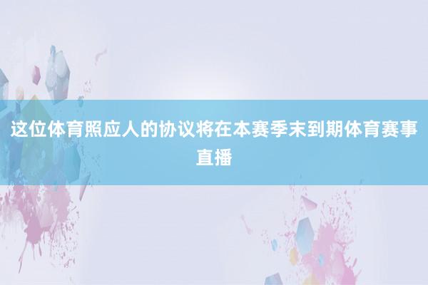这位体育照应人的协议将在本赛季末到期体育赛事直播