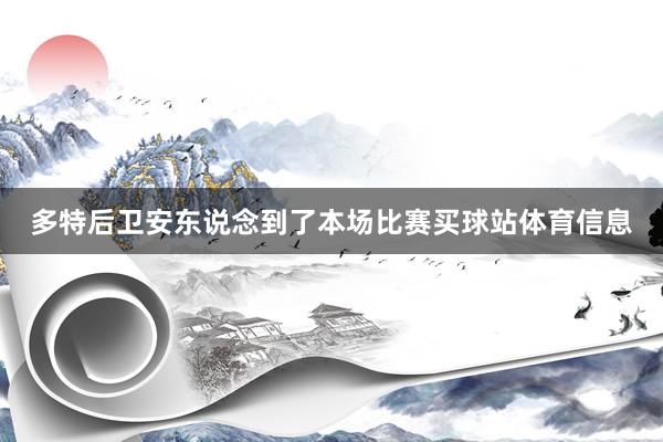 多特后卫安东说念到了本场比赛买球站体育信息