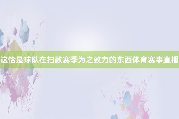 这恰是球队在扫数赛季为之致力的东西体育赛事直播