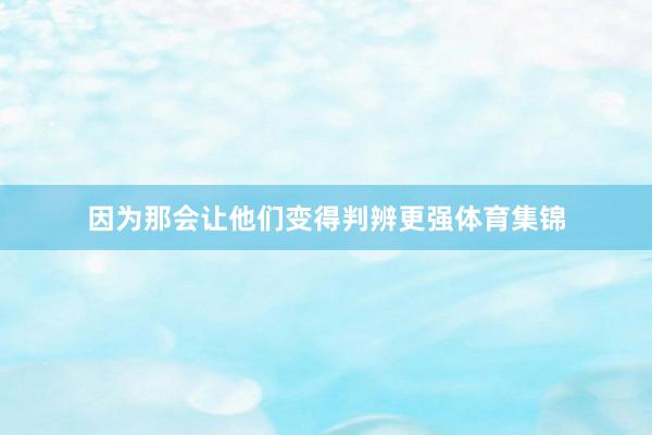 因为那会让他们变得判辨更强体育集锦