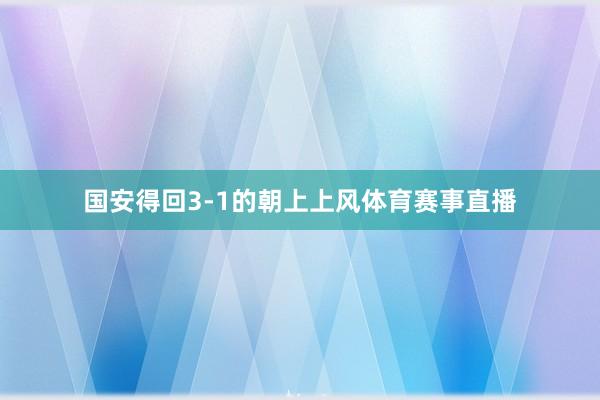 国安得回3-1的朝上上风体育赛事直播