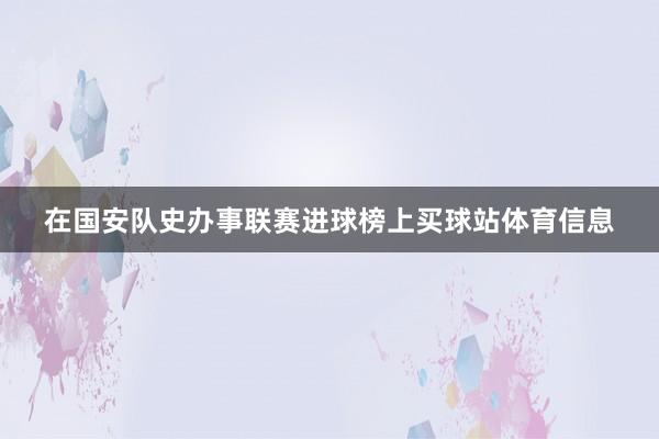 在国安队史办事联赛进球榜上买球站体育信息