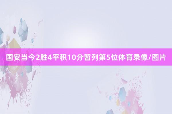 国安当今2胜4平积10分暂列第5位体育录像/图片