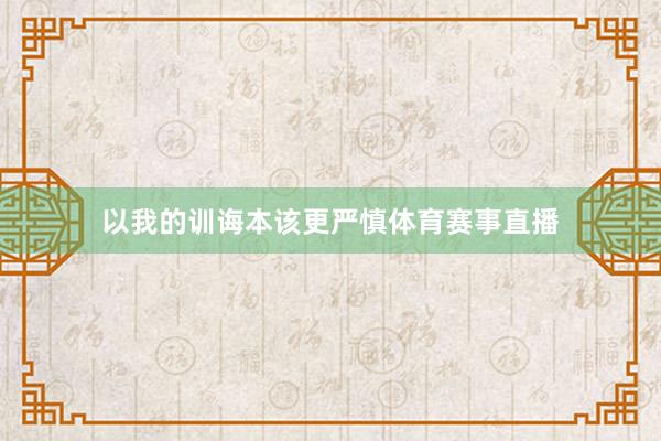 以我的训诲本该更严慎体育赛事直播
