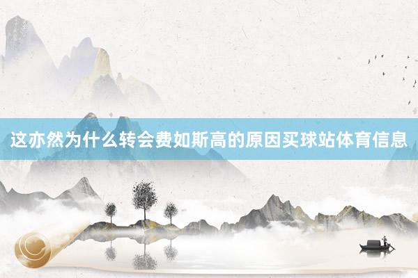 这亦然为什么转会费如斯高的原因买球站体育信息