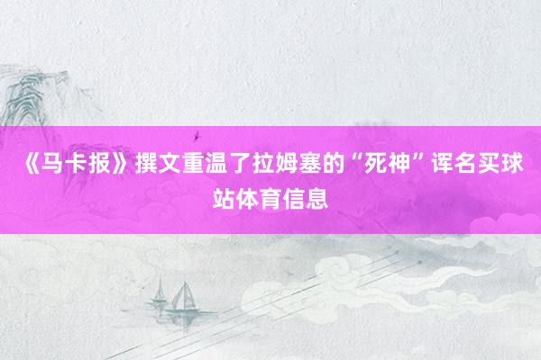 《马卡报》撰文重温了拉姆塞的“死神”诨名买球站体育信息