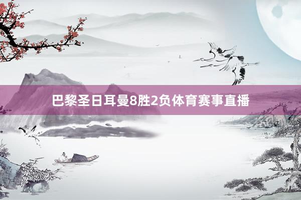 巴黎圣日耳曼8胜2负体育赛事直播