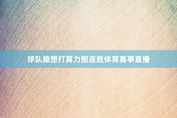 球队臆想打算力图连胜体育赛事直播