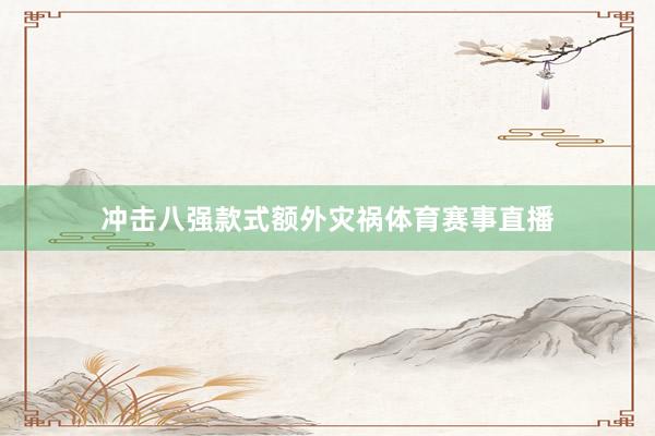 冲击八强款式额外灾祸体育赛事直播
